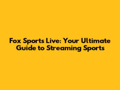 Fox Sports Live: Your Ultimate Guide to Streaming Sports