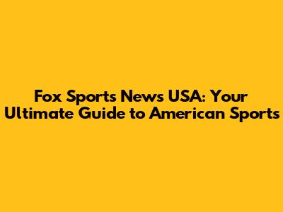 Fox Sports News USA: Your Ultimate Guide to American Sports