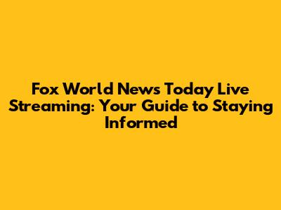 Fox World News Today Live Streaming: Your Guide to Staying Informed