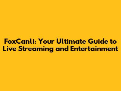 FoxCanli: Your Ultimate Guide to Live Streaming and Entertainment