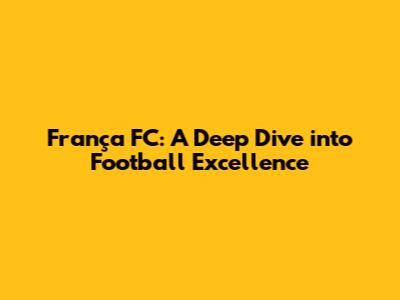 França FC: A Deep Dive into Football Excellence