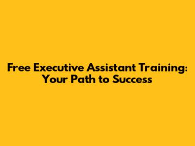 Free Executive Assistant Training: Your Path to Success