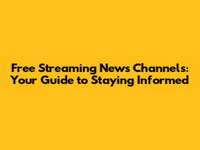 Free Streaming News Channels: Your Guide to Staying Informed