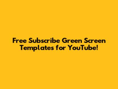 Free Subscribe Green Screen Templates for YouTube!