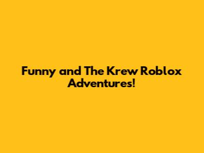 Funny and The Krew Roblox Adventures!