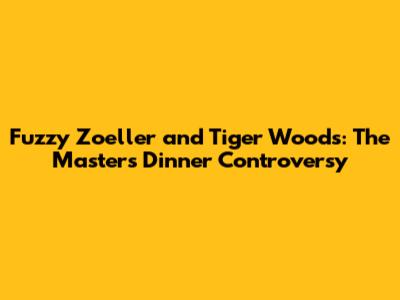 Fuzzy Zoeller and Tiger Woods: The Masters Dinner Controversy