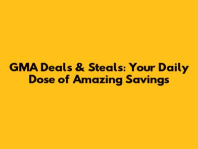 GMA Deals & Steals: Your Daily Dose of Amazing Savings