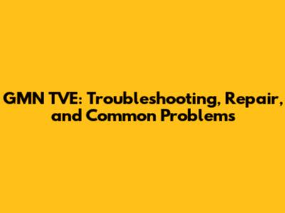 GMN TVE: Troubleshooting, Repair, and Common Problems