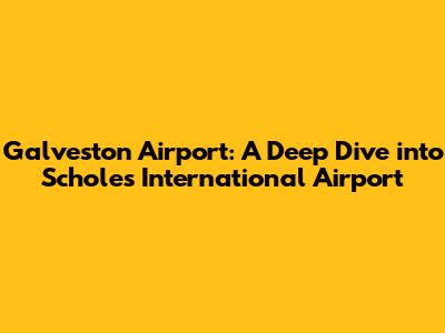 Galveston Airport: A Deep Dive into Scholes International Airport