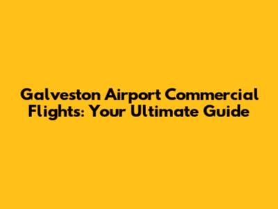 Galveston Airport Commercial Flights: Your Ultimate Guide