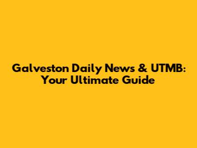 Galveston Daily News & UTMB: Your Ultimate Guide