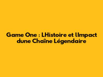 Game One : L'Histoire et l'Impact d'une Chaîne Légendaire