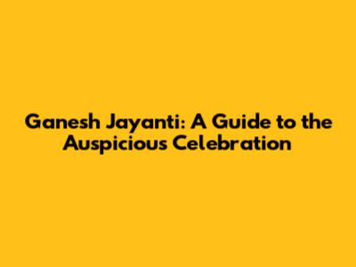 Ganesh Jayanti: A Guide to the Auspicious Celebration