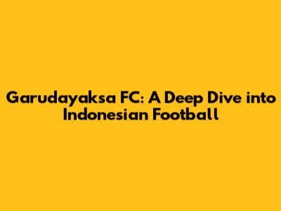 Garudayaksa FC: A Deep Dive into Indonesian Football