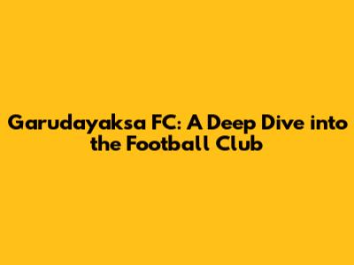 Garudayaksa FC: A Deep Dive into the Football Club