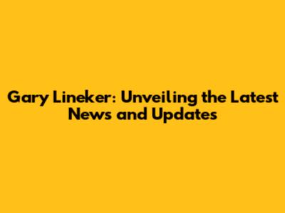 Gary Lineker: Unveiling the Latest News and Updates