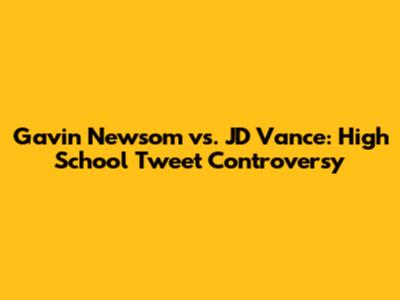 Gavin Newsom vs. JD Vance: High School Tweet Controversy