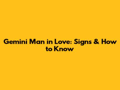 Gemini Man in Love: Signs & How to Know