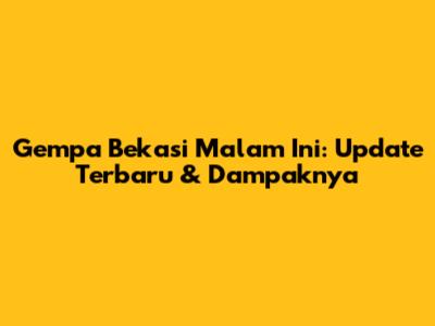 Gempa Bekasi Malam Ini: Update Terbaru & Dampaknya