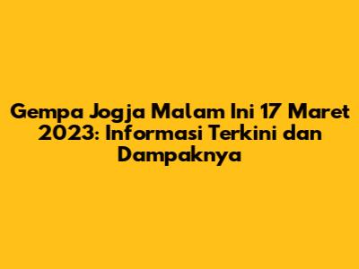 Gempa Jogja Malam Ini 17 Maret 2023: Informasi Terkini dan Dampaknya