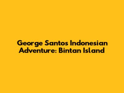 George Santos' Indonesian Adventure: Bintan Island