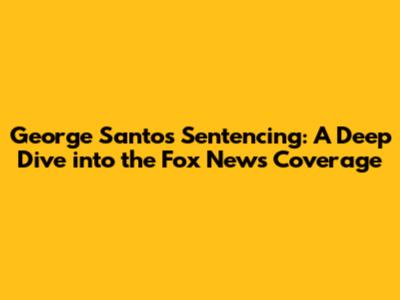 George Santos' Sentencing: A Deep Dive into the Fox News Coverage
