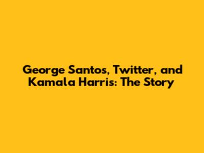 George Santos, Twitter, and Kamala Harris: The Story