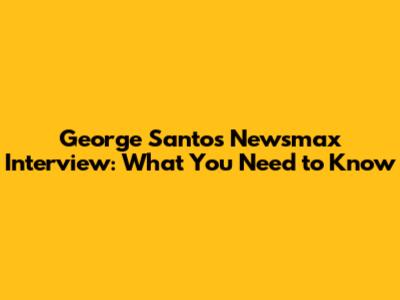 George Santos Newsmax Interview: What You Need to Know