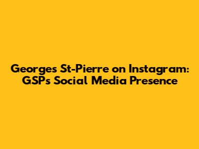 Georges St-Pierre on Instagram: GSP's Social Media Presence