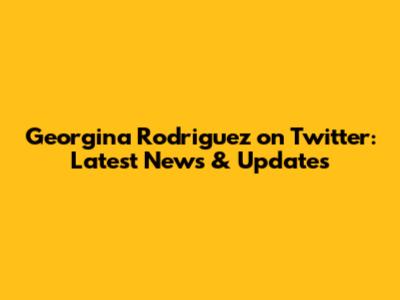 Georgina Rodriguez on Twitter: Latest News & Updates