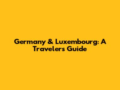 Germany & Luxembourg: A Traveler's Guide