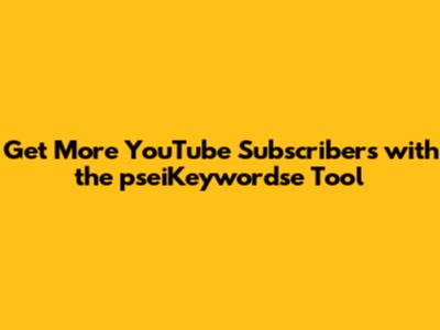 Get More YouTube Subscribers with the pseiKeywordse Tool