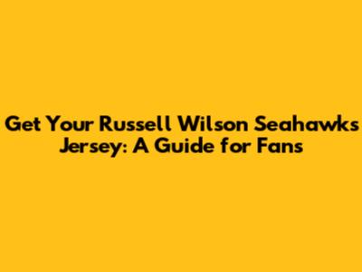 Get Your Russell Wilson Seahawks Jersey: A Guide for Fans