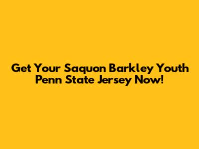 Get Your Saquon Barkley Youth Penn State Jersey Now!