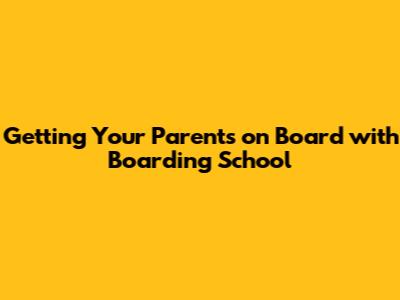 Getting Your Parents on Board with Boarding School