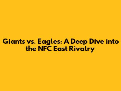 Giants vs. Eagles: A Deep Dive into the NFC East Rivalry