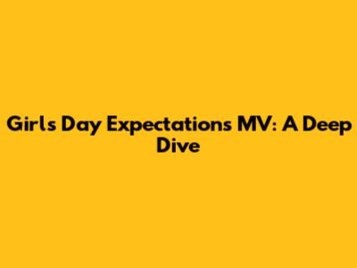 Girl's Day Expectations MV: A Deep Dive