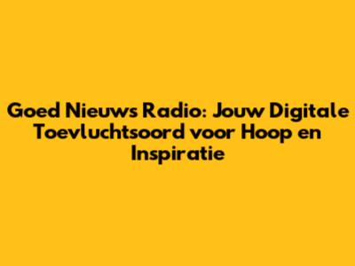 Goed Nieuws Radio: Jouw Digitale Toevluchtsoord voor Hoop en Inspiratie