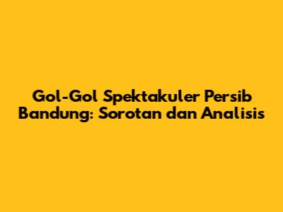 Gol-Gol Spektakuler Persib Bandung: Sorotan dan Analisis