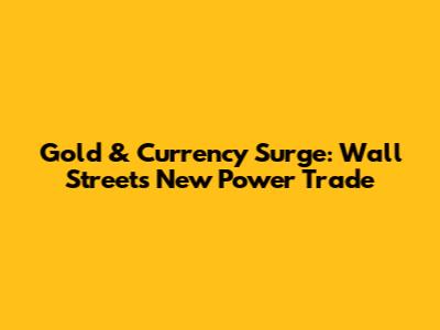 Gold & Currency Surge: Wall Street's New Power Trade