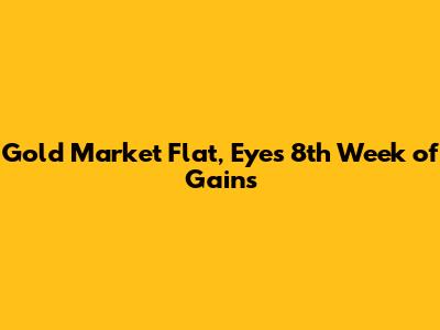 Gold Market Flat, Eyes 8th Week of Gains