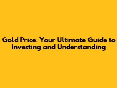 Gold Price: Your Ultimate Guide to Investing and Understanding