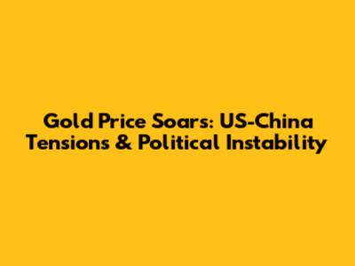 Gold Price Soars: US-China Tensions & Political Instability