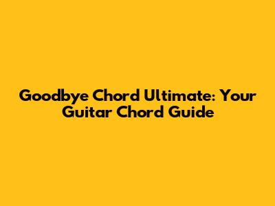 Goodbye Chord Ultimate: Your Guitar Chord Guide