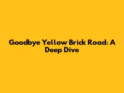 Goodbye Yellow Brick Road: A Deep Dive