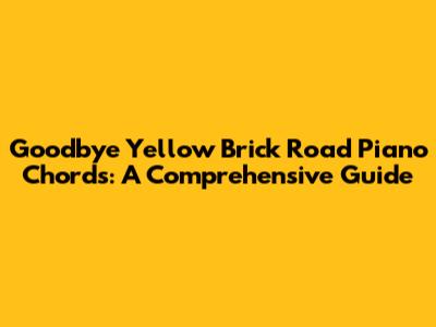 Goodbye Yellow Brick Road Piano Chords: A Comprehensive Guide