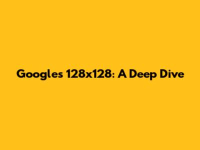 Google's 128x128: A Deep Dive