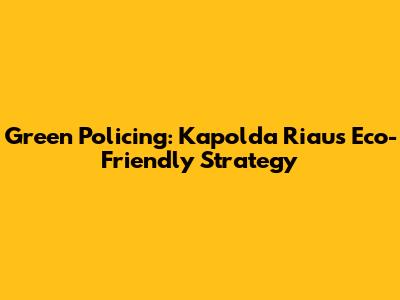 Green Policing: Kapolda Riau's Eco-Friendly Strategy