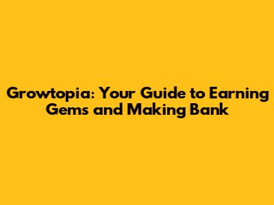 Growtopia: Your Guide to Earning Gems and Making Bank