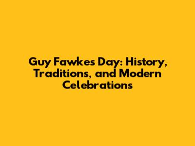 Guy Fawkes Day: History, Traditions, and Modern Celebrations